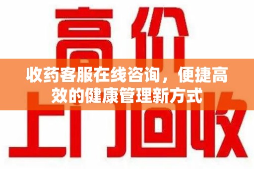 宁德收药客服在线咨询，便捷高效的健康管理新方式