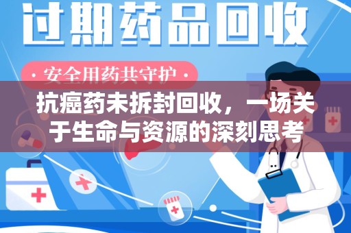 宁德抗癌药未拆封回收，一场关于生命与资源的深刻思考
