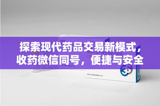 宁德探索现代药品交易新模式，收药微信同号，便捷与安全并存