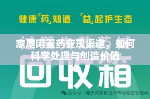 宁德家庭闲置药变现渠道，如何科学处理与创造价值
