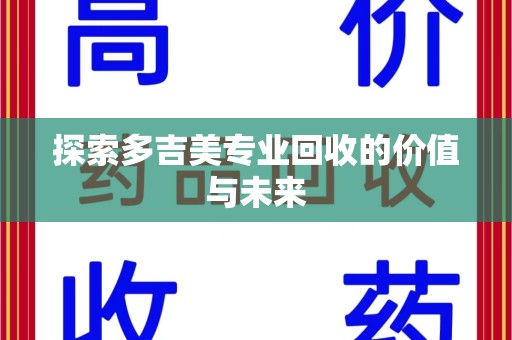 宁德探索多吉美专业回收的价值与未来
