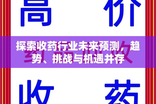 宁德探索收药行业未来预测，趋势、挑战与机遇并存