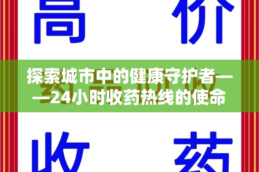 宁德探索城市中的健康守护者——24小时收药热线的使命与意义