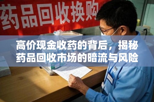宁德高价现金收药的背后，揭秘药品回收市场的暗流与风险