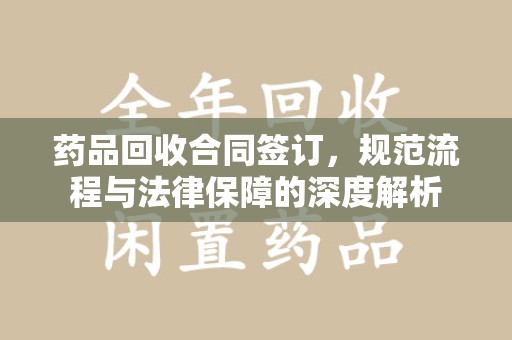 宁德药品回收合同签订，规范流程与法律保障的深度解析