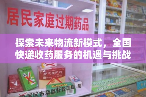 宁德探索未来物流新模式，全国快递收药服务的机遇与挑战