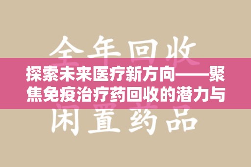 宁德探索未来医疗新方向——聚焦免疫治疗药回收的潜力与挑战
