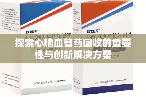 宁德探索心脑血管药回收的重要性与创新解决方案