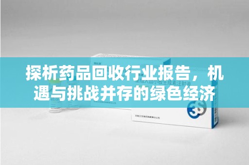 宁德探析药品回收行业报告，机遇与挑战并存的绿色经济