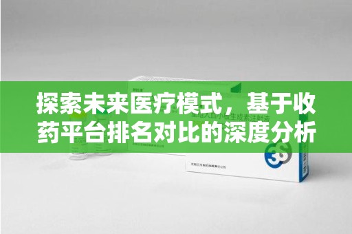 宁德探索未来医疗模式，基于收药平台排名对比的深度分析