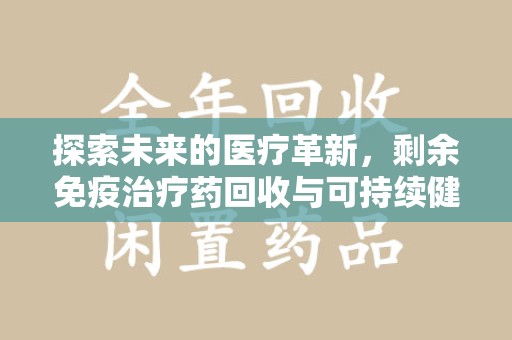 宁德探索未来的医疗革新，剩余免疫治疗药回收与可持续健康
