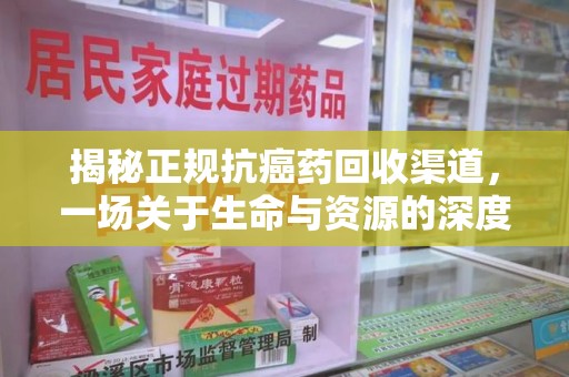 宁德揭秘正规抗癌药回收渠道，一场关于生命与资源的深度对话