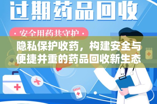 宁德隐私保护收药，构建安全与便捷并重的药品回收新生态